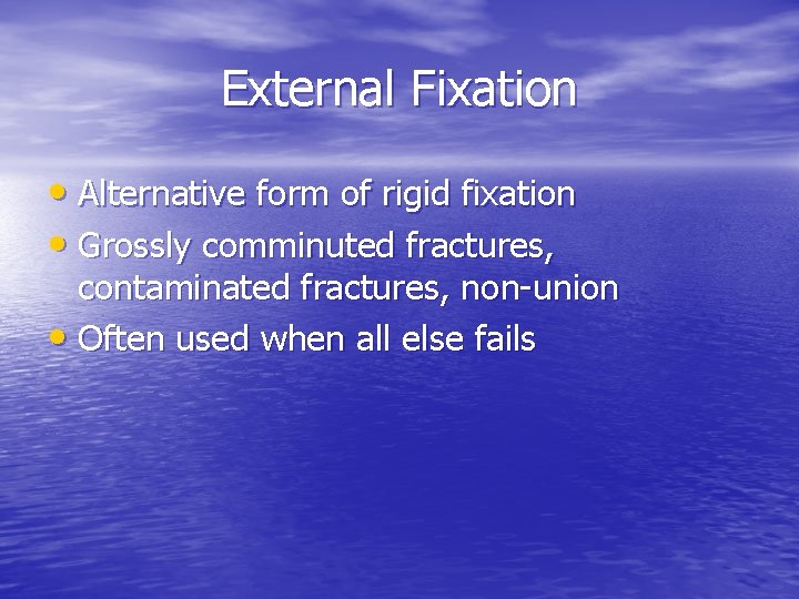 External Fixation • Alternative form of rigid fixation • Grossly comminuted fractures, contaminated fractures,