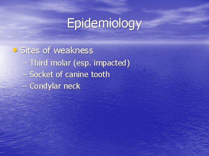 Epidemiology • Sites of weakness – Third molar (esp. impacted) – Socket of canine