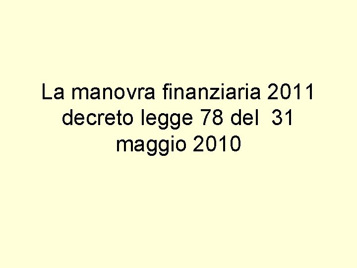 La manovra finanziaria 2011 decreto legge 78 del 31 maggio 2010 La manovra finanziaria 2011 decreto legge 78 del 31 maggio 2010