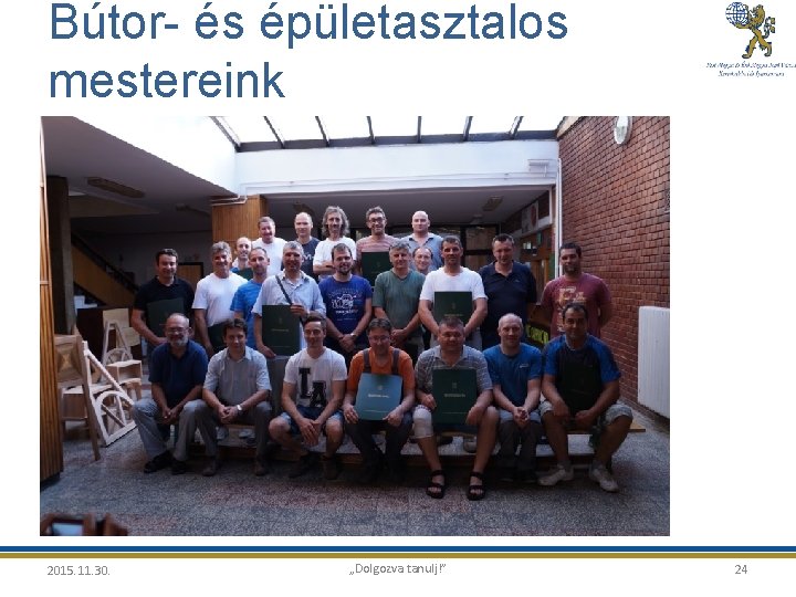 Bútor- és épületasztalos mestereink 2015. 11. 30. „Dolgozva tanulj!” 24 