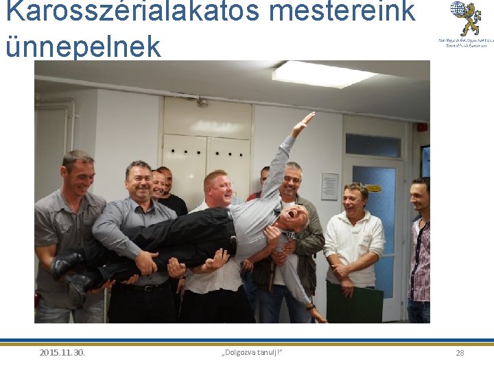 Karosszérialakatos mestereink ünnepelnek 2015. 11. 30. „Dolgozva tanulj!” 28 