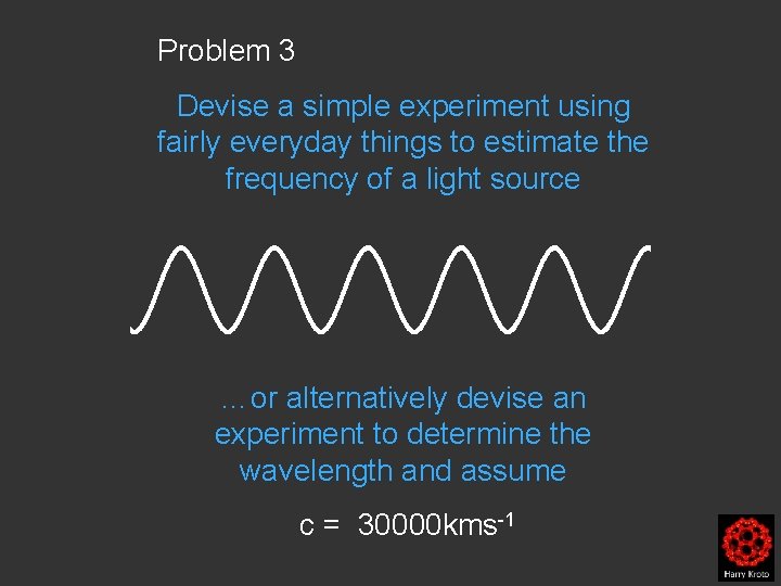 Problem 3 Devise a simple experiment using fairly everyday things to estimate the frequency