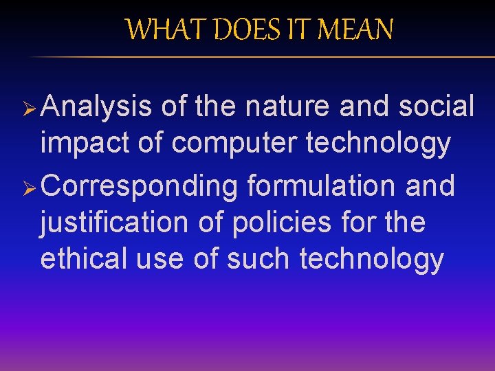 WHAT DOES IT MEAN Ø Analysis of the nature and social impact of computer WHAT DOES IT MEAN Ø Analysis of the nature and social impact of computer