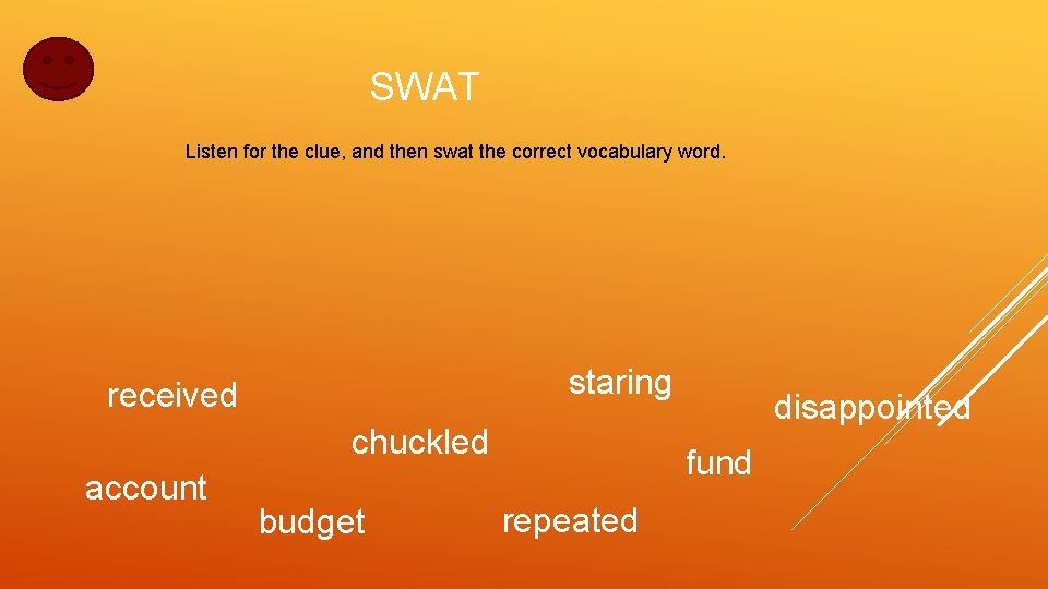 SWAT Listen for the clue, and then swat the correct vocabulary word. staring received