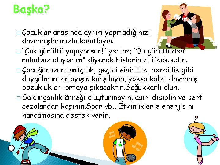 Başka? � Çocuklar arasında ayrım yapmadığınızı davranışlarınızla kanıtlayın. � “Çok gürültü yapıyorsun!” yerine; “Bu