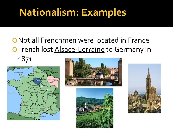 Nationalism: Examples Not all Frenchmen were located in France French lost Alsace-Lorraine to Germany