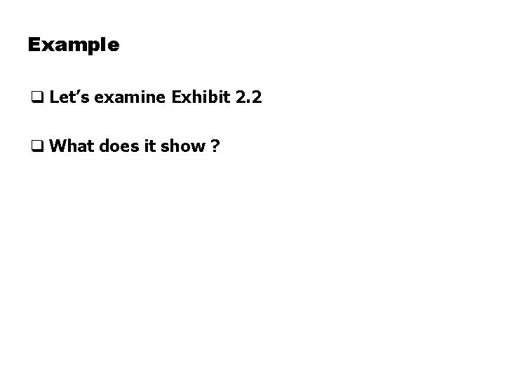 Example q Let’s examine Exhibit 2. 2 q What does it show ? 