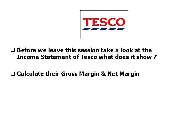 q Before we leave this session take a look at the Income Statement of