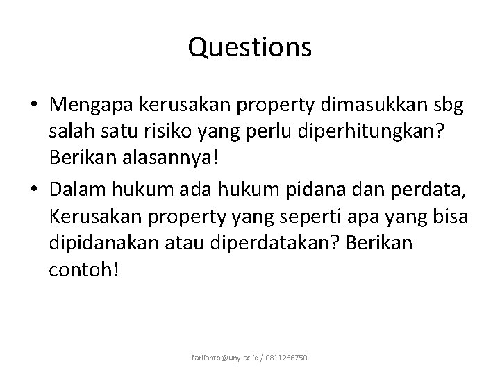 Questions • Mengapa kerusakan property dimasukkan sbg salah satu risiko yang perlu diperhitungkan? Berikan Questions • Mengapa kerusakan property dimasukkan sbg salah satu risiko yang perlu diperhitungkan? Berikan