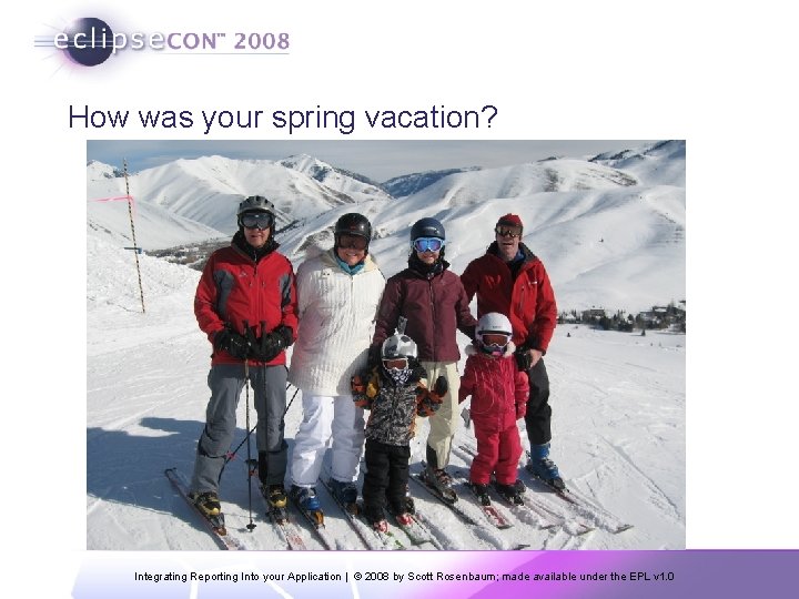 How was your spring vacation? Integrating Reporting Into your Application | © 2008 by