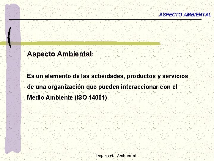 ASPECTO AMBIENTAL Aspecto Ambiental: Es un elemento de las actividades, productos y servicios de
