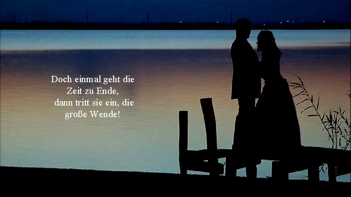 Doch einmal geht die Zeit zu Ende, dann tritt sie ein, die große Wende!