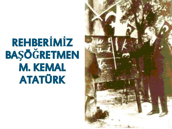 REHBERİMİZ BAŞÖĞRETMEN M. KEMAL ATATÜRK 