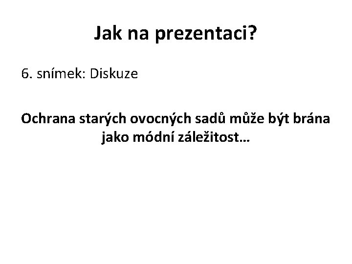 Jak na prezentaci? 6. snímek: Diskuze Ochrana starých ovocných sadů může být brána jako