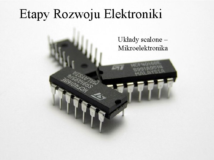 Etapy Rozwoju Elektroniki Układy scalone – Mikroelektronika 