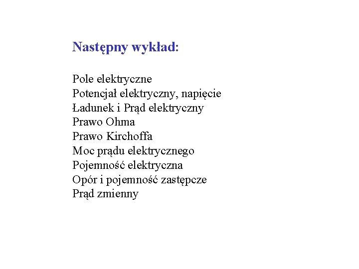 Następny wykład: Pole elektryczne Potencjał elektryczny, napięcie Ładunek i Prąd elektryczny Prawo Ohma Prawo