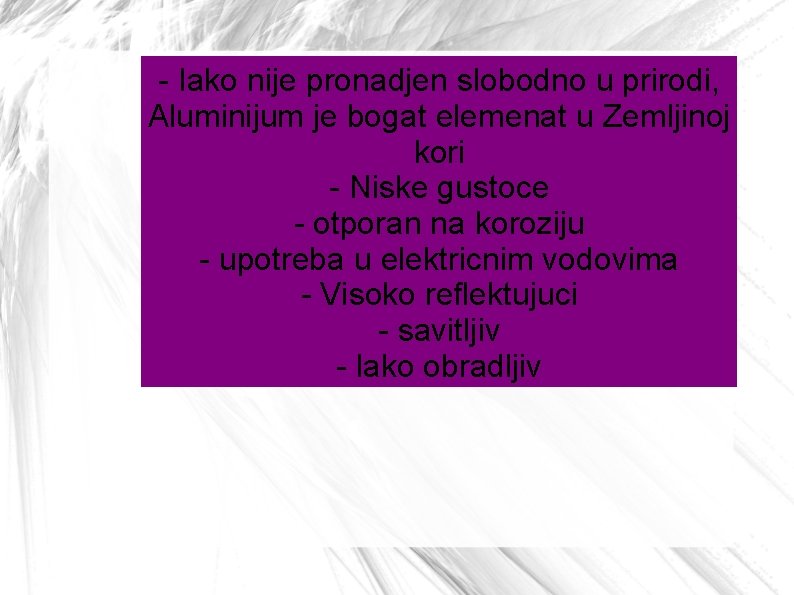 - Iako nije pronadjen slobodno u prirodi, Aluminijum je bogat elemenat u Zemljinoj kori