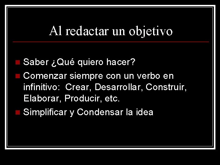 Al redactar un objetivo Saber ¿Qué quiero hacer? n Comenzar siempre con un verbo