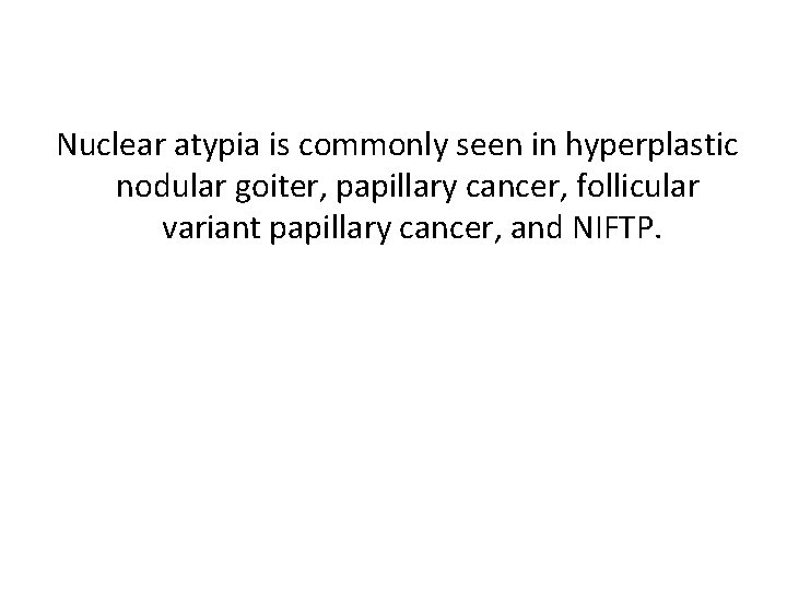  Nuclear atypia is commonly seen in hyperplastic nodular goiter, papillary cancer, follicular variant