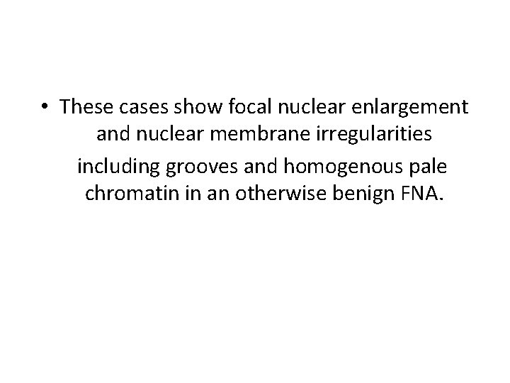  • These cases show focal nuclear enlargement and nuclear membrane irregularities including grooves