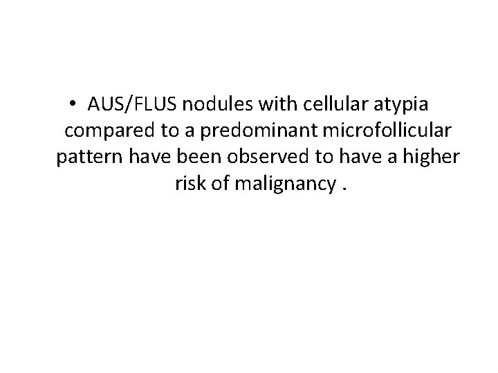  • AUS/FLUS nodules with cellular atypia compared to a predominant microfollicular pattern have