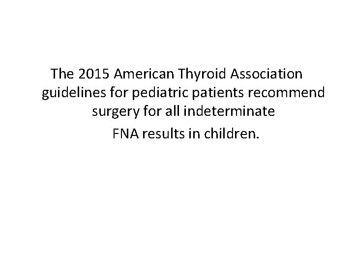 The 2015 American Thyroid Association guidelines for pediatric patients recommend surgery for all indeterminate