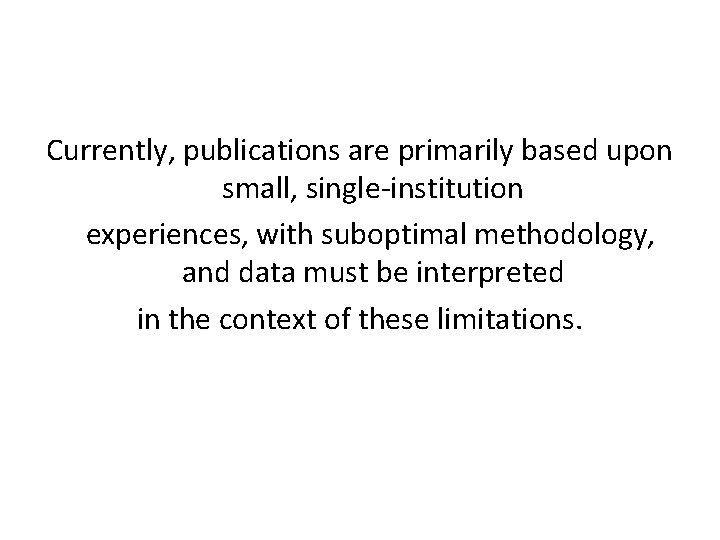 Currently, publications are primarily based upon small, single-institution experiences, with suboptimal methodology, and data