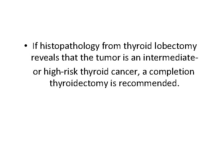 • If histopathology from thyroid lobectomy reveals that the tumor is an intermediate