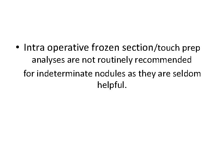  • Intra operative frozen section/touch prep analyses are not routinely recommended for indeterminate