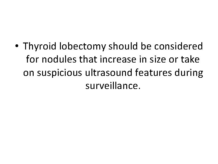  • Thyroid lobectomy should be considered for nodules that increase in size or