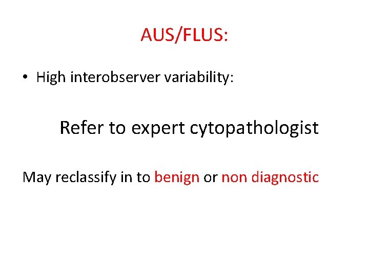 AUS/FLUS: • High interobserver variability: Refer to expert cytopathologist May reclassify in to benign