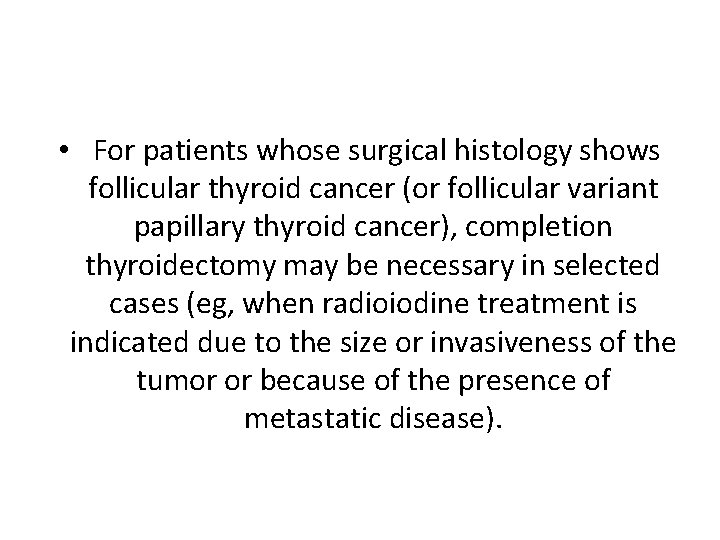  • For patients whose surgical histology shows follicular thyroid cancer (or follicular variant