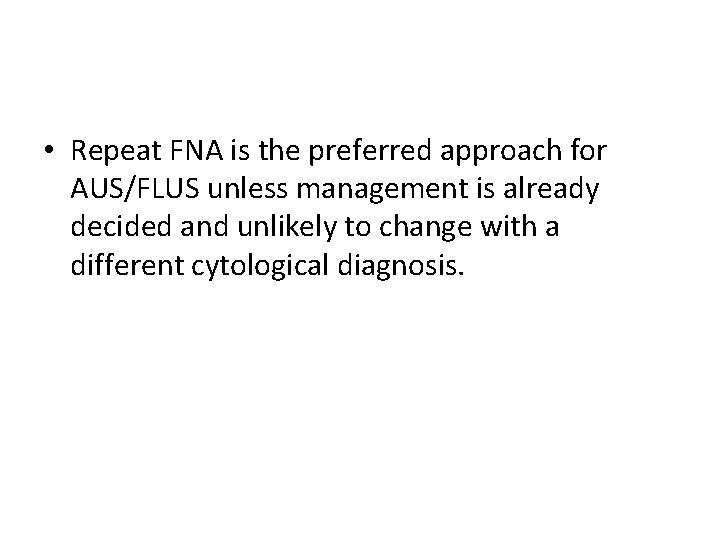  • Repeat FNA is the preferred approach for AUS/FLUS unless management is already