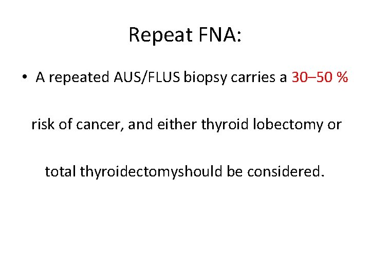 Repeat FNA: • A repeated AUS/FLUS biopsy carries a 30– 50 % risk of