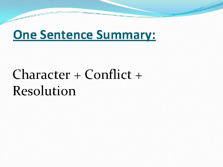 One Sentence Summary: Character + Conflict + Resolution 