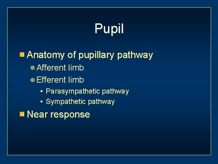 Pupil Anatomy of pupillary pathway Afferent limb Efferent limb • Parasympathetic pathway • Sympathetic