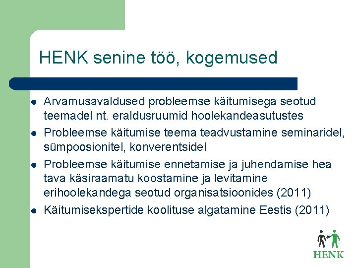 HENK senine töö, kogemused l l Arvamusavaldused probleemse käitumisega seotud teemadel nt. eraldusruumid hoolekandeasutustes