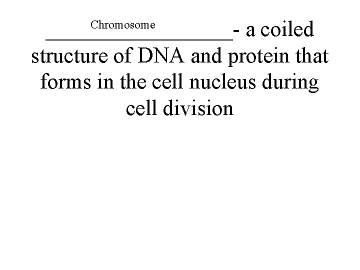 Chromosome _________- a coiled structure of DNA and protein that forms in the cell