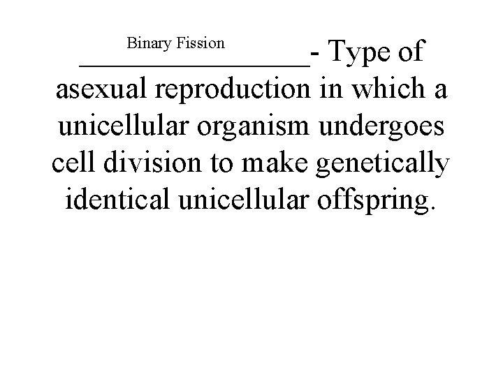 Binary Fission ________- Type of asexual reproduction in which a unicellular organism undergoes cell