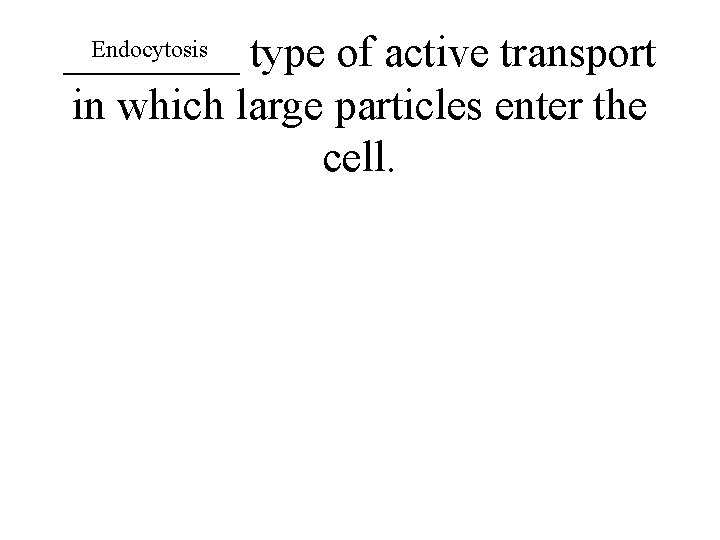 Endocytosis ____ type of active transport in which large particles enter the cell. 