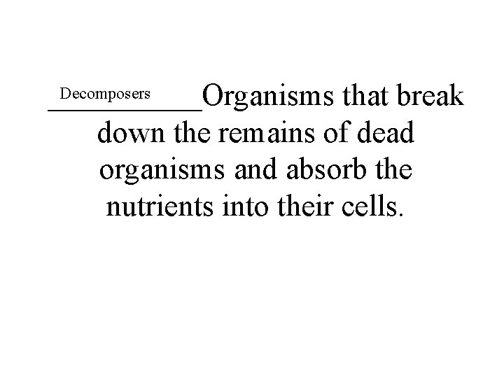 Decomposers _____Organisms that break down the remains of dead organisms and absorb the nutrients