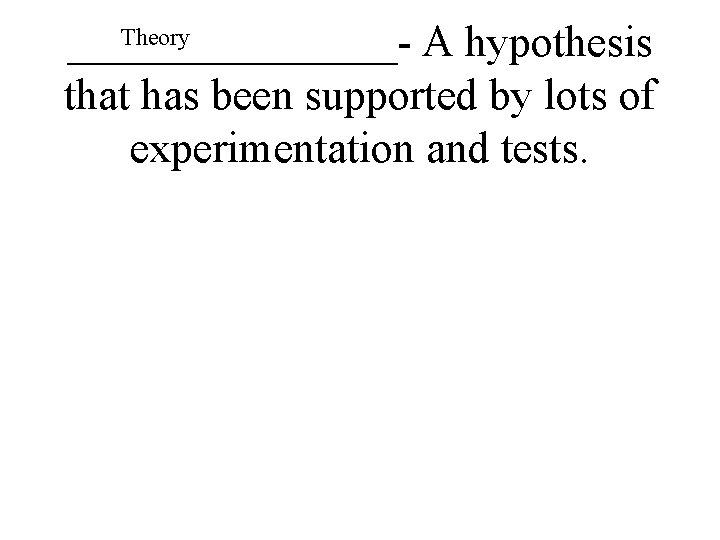 Theory ________- A hypothesis that has been supported by lots of experimentation and tests.