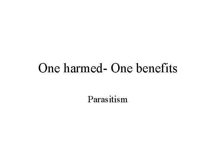 One harmed- One benefits Parasitism 