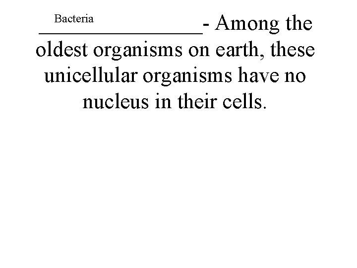 Bacteria ________- Among the oldest organisms on earth, these unicellular organisms have no nucleus