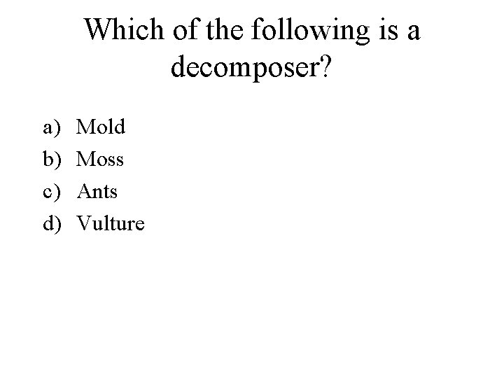 Which of the following is a decomposer? a) b) c) d) Mold Moss Ants