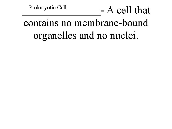 ________- A cell that contains no membrane-bound organelles and no nuclei. Prokaryotic Cell 