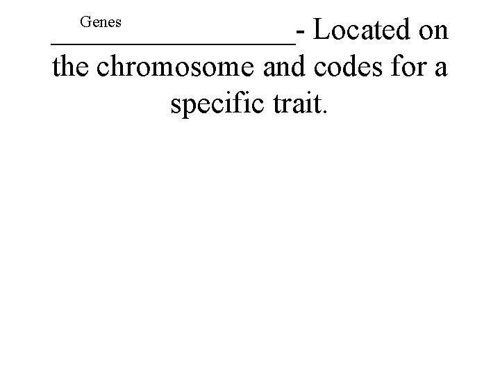 ________- Located on the chromosome and codes for a specific trait. Genes 