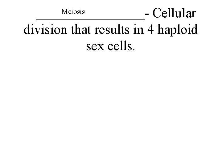 Meiosis ________- Cellular division that results in 4 haploid sex cells. 