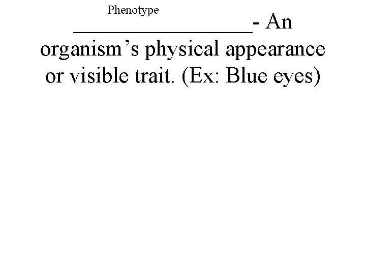 Phenotype ________- An organism’s physical appearance or visible trait. (Ex: Blue eyes) 