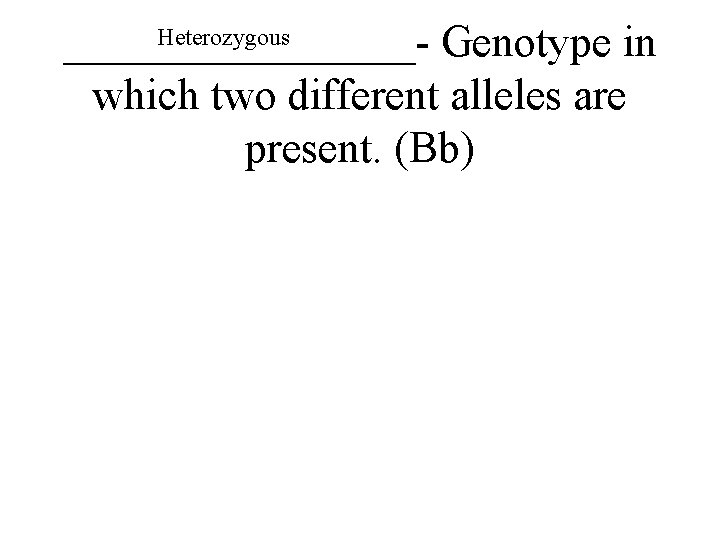 Heterozygous ________- Genotype in which two different alleles are present. (Bb) 